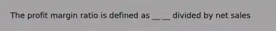 The profit margin ratio is defined as __ __ divided by net sales
