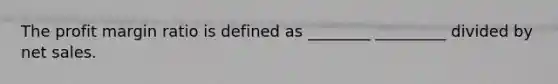 The profit margin ratio is defined as ________ _________ divided by <a href='https://www.questionai.com/knowledge/ksNDOTmr42-net-sales' class='anchor-knowledge'>net sales</a>.