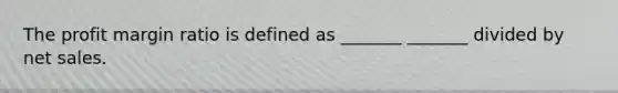 The profit margin ratio is defined as _______ _______ divided by net sales.