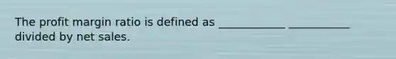 The profit margin ratio is defined as ____________ ___________ divided by net sales.