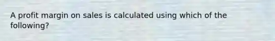 A profit margin on sales is calculated using which of the following?