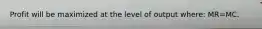Profit will be maximized at the level of output where: MR=MC.