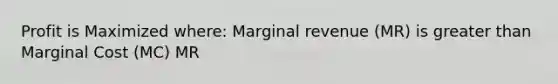 Profit is Maximized where: Marginal revenue (MR) is greater than Marginal Cost (MC) MR<MC TR=TC MR=MC