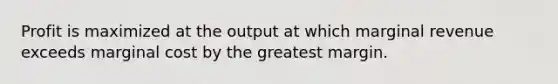 Profit is maximized at the output at which marginal revenue exceeds marginal cost by the greatest margin.