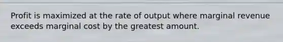 Profit is maximized at the rate of output where marginal revenue exceeds marginal cost by the greatest amount.