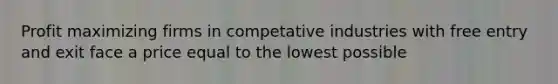 Profit maximizing firms in competative industries with free entry and exit face a price equal to the lowest possible