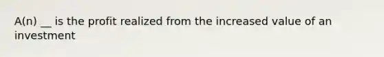 A(n) __ is the profit realized from the increased value of an investment