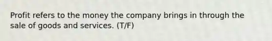 Profit refers to the money the company brings in through the sale of goods and services. (T/F)