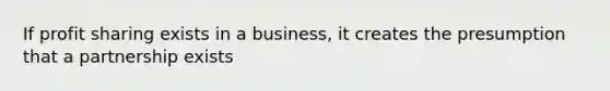 If profit sharing exists in a business, it creates the presumption that a partnership exists