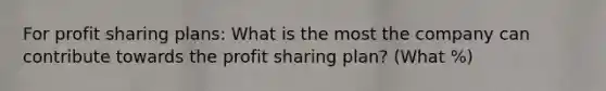 For profit sharing plans: What is the most the company can contribute towards the profit sharing plan? (What %)