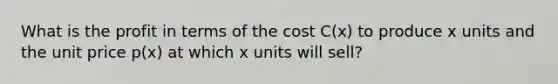 What is the profit in terms of the cost C(x) to produce x units and the unit price p(x) at which x units will sell?