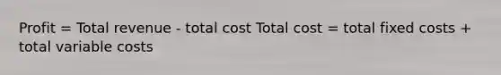 Profit = Total revenue - total cost Total cost = total fixed costs + total variable costs