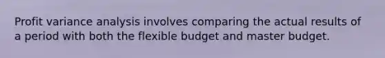 Profit variance analysis involves comparing the actual results of a period with both the flexible budget and master budget.