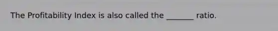 The Profitability Index is also called the _______ ratio.