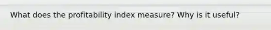 What does the profitability index measure? Why is it useful?
