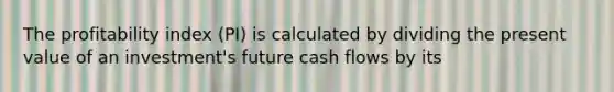 The profitability index (PI) is calculated by dividing the present value of an investment's future cash flows by its