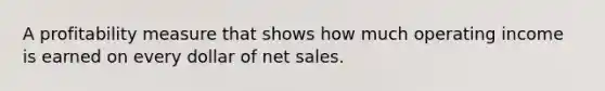 A profitability measure that shows how much operating income is earned on every dollar of net sales.