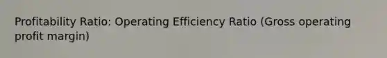 Profitability Ratio: Operating Efficiency Ratio (Gross operating profit margin)