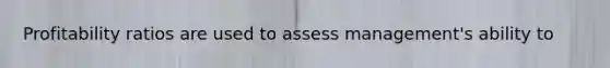 Profitability ratios are used to assess management's ability to