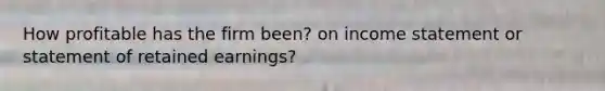 How profitable has the firm been? on income statement or statement of retained earnings?