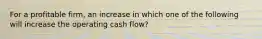 For a profitable firm, an increase in which one of the following will increase the operating cash flow?