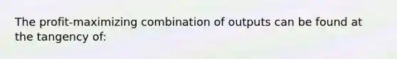 The profit-maximizing combination of outputs can be found at the tangency of: