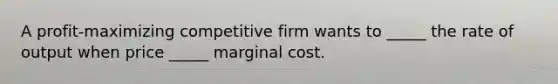 A profit-maximizing competitive firm wants to _____ the rate of output when price _____ marginal cost.