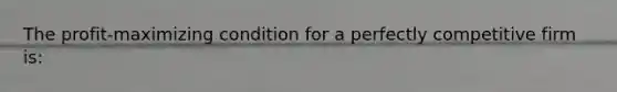 The profit-maximizing condition for a perfectly competitive firm is: