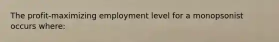 The profit-maximizing employment level for a monopsonist occurs where: