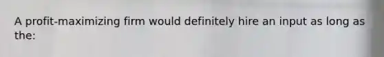 A profit-maximizing firm would definitely hire an input as long as the: