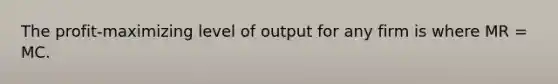 The profit-maximizing level of output for any firm is where MR = MC.