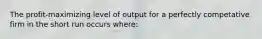 The profit-maximizing level of output for a perfectly competative firm in the short run occurs where: