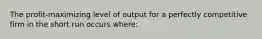 The profit-maximizing level of output for a perfectly competitive firm in the short run occurs where: