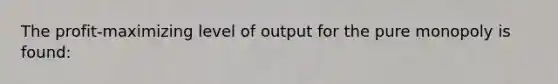 The profit-maximizing level of output for the pure monopoly is found: