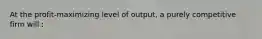 At the profit-maximizing level of output, a purely competitive firm will :