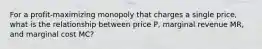 For a profit-maximizing monopoly that charges a single price, what is the relationship between price P, marginal revenue MR, and marginal cost MC?