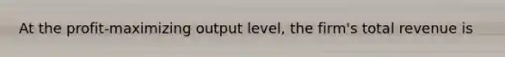 At the profit-maximizing output level, the firm's total revenue is