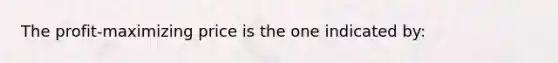 The profit-maximizing price is the one indicated by: