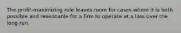 The profit-maximizing rule leaves room for cases where it is both possible and reasonable for a firm to operate at a loss over the long run.