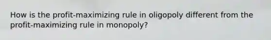 How is the profit-maximizing rule in oligopoly different from the profit-maximizing rule in monopoly?