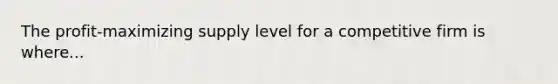 The profit-maximizing supply level for a competitive firm is where...