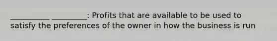 __________ _________: Profits that are available to be used to satisfy the preferences of the owner in how the business is run