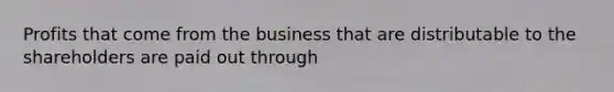 Profits that come from the business that are distributable to the shareholders are paid out through