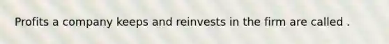 Profits a company keeps and reinvests in the firm are called .