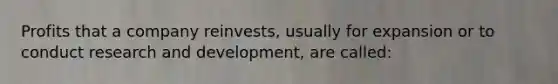 Profits that a company reinvests, usually for expansion or to conduct research and development, are called: