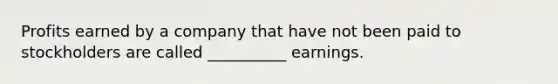 Profits earned by a company that have not been paid to stockholders are called __________ earnings.