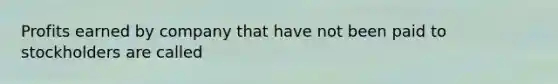 Profits earned by company that have not been paid to stockholders are called