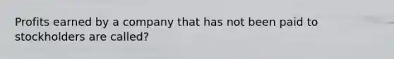 Profits earned by a company that has not been paid to stockholders are called?