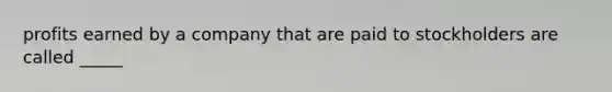 profits earned by a company that are paid to stockholders are called _____