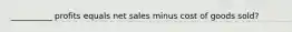 __________ profits equals net sales minus cost of goods sold?